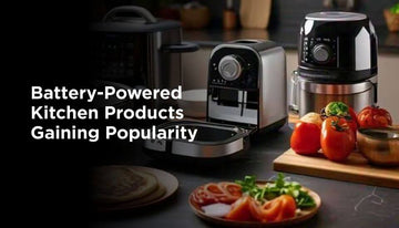 Why Are Battery-Powered Kitchen Products Gaining Popularity: Ultimate Guide