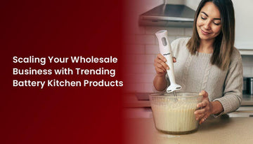 Scaling Your Wholesale Business with Trending Battery Kitchen Products